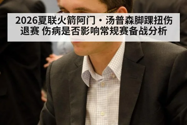 2026夏联火箭阿门·汤普森脚踝扭伤退赛 伤病是否影响常规赛备战分析