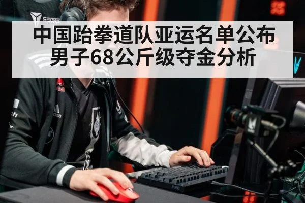 中国跆拳道队亚运名单公布 男子68公斤级夺金分析