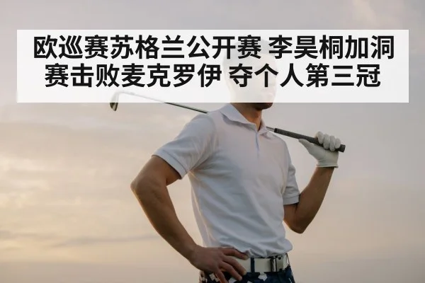 欧巡赛苏格兰公开赛 李昊桐加洞赛击败麦克罗伊 夺个人第三冠