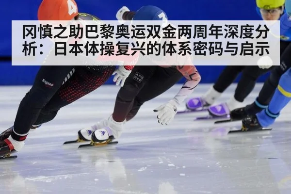 冈慎之助巴黎奥运双金两周年深度分析:日本体操复兴的体系密码与启示