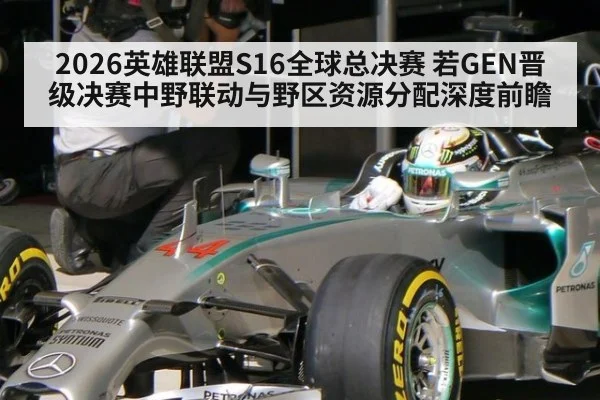 2026英雄联盟S16全球总决赛 若GEN晋级决赛中野联动与野区资源分配深度前瞻