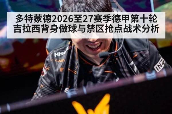 多特蒙德2026至27赛季德甲第十轮 吉拉西背身做球与禁区抢点战术分析